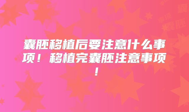 囊胚移植后要注意什么事项！移植完囊胚注意事项！