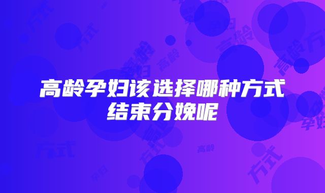 高龄孕妇该选择哪种方式结束分娩呢