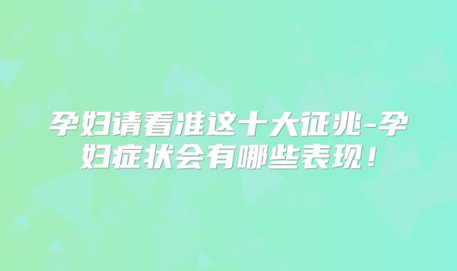 孕妇请看准这十大征兆-孕妇症状会有哪些表现!
