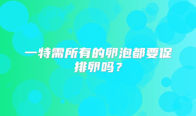 一特需所有的卵泡都要促排卵吗？