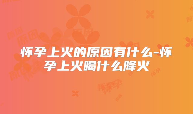 怀孕上火的原因有什么-怀孕上火喝什么降火