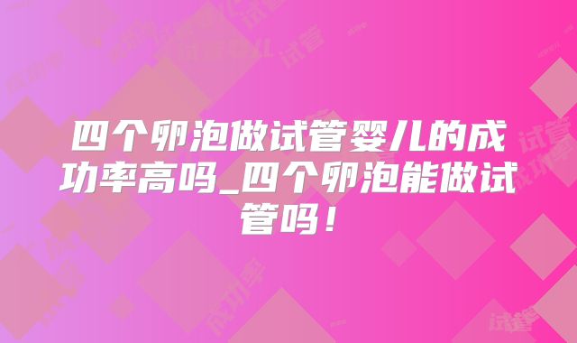 四个卵泡做试管婴儿的成功率高吗_四个卵泡能做试管吗!