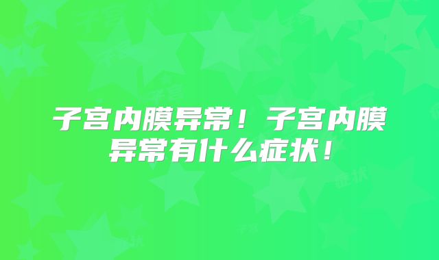 子宫内膜异常！子宫内膜异常有什么症状！