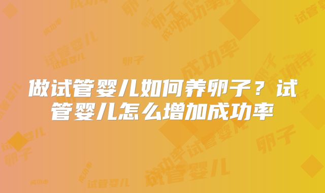 做试管婴儿如何养卵子？试管婴儿怎么增加成功率