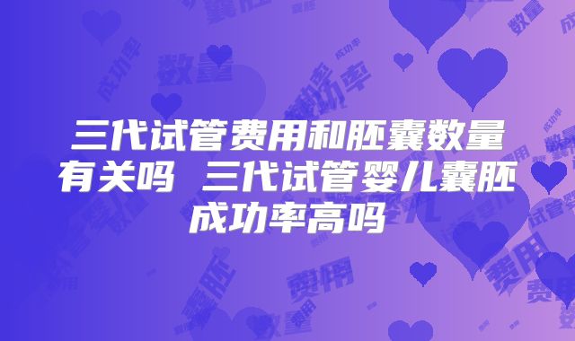 三代试管费用和胚囊数量有关吗 三代试管婴儿囊胚成功率高吗