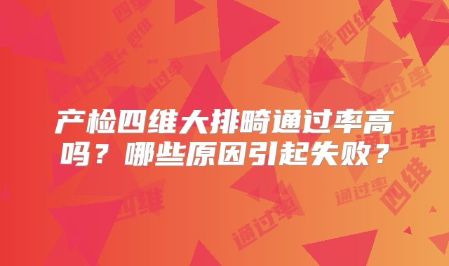产检四维大排畸通过率高吗？哪些原因引起失败？