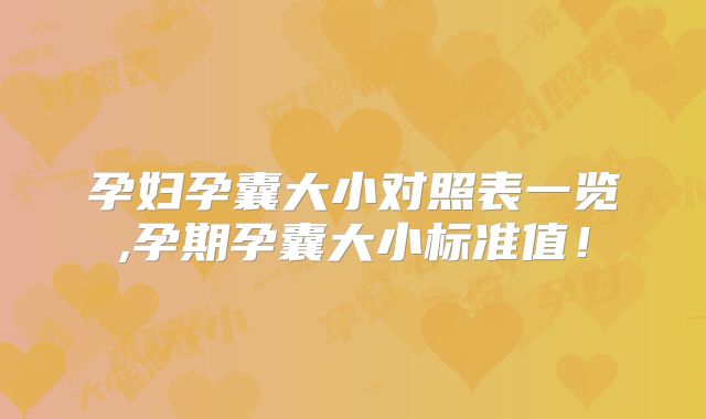 孕妇孕囊大小对照表一览,孕期孕囊大小标准值！