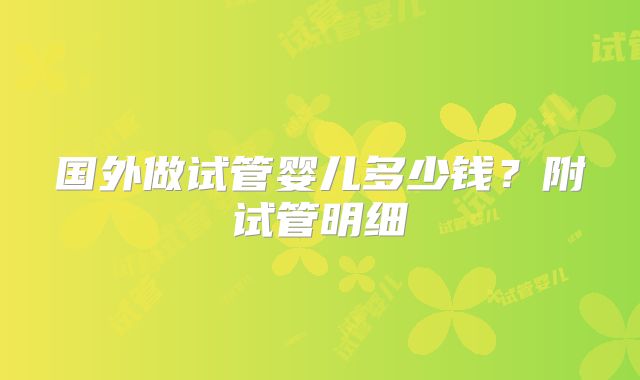 国外做试管婴儿多少钱？附试管明细