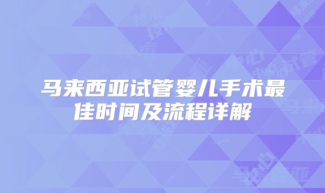 马来西亚试管婴儿手术最佳时间及流程详解