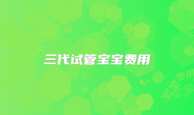 三代试管宝宝费用