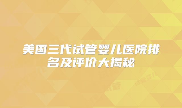 美国三代试管婴儿医院排名及评价大揭秘