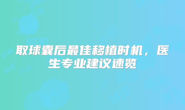 取球囊后最佳移植时机,医生专业建议速览