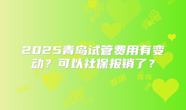 2025青岛试管费用有变动?可以社保报销了?