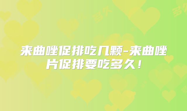 来曲唑促排吃几颗-来曲唑片促排要吃多久！