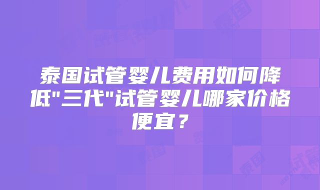 泰国试管婴儿费用如何降低
