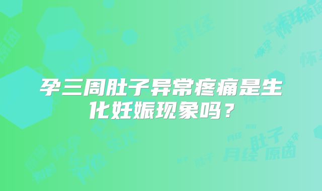 孕三周肚子异常疼痛是生化妊娠现象吗?