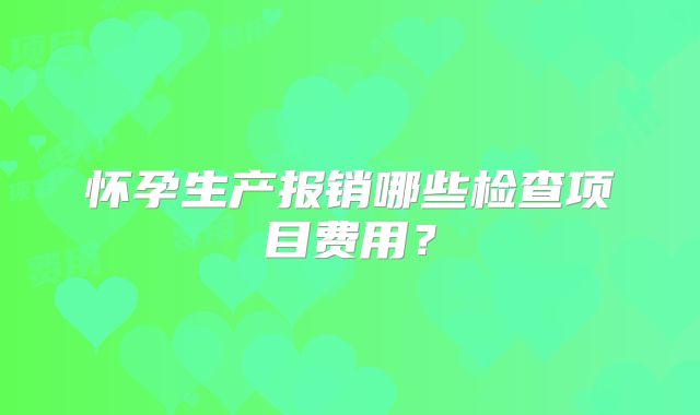 怀孕生产报销哪些检查项目费用?