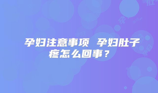 ​孕妇注意事项 孕妇肚子疼怎么回事？