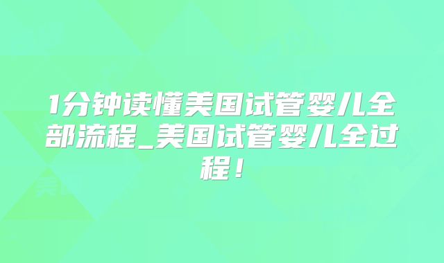 1分钟读懂美国试管婴儿全部流程_美国试管婴儿全过程！