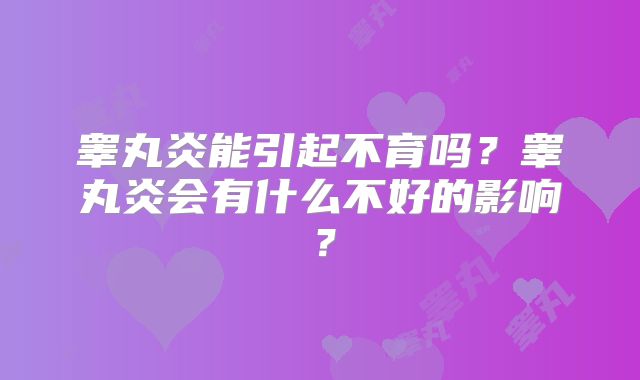 睾丸炎能引起不育吗?睾丸炎会有什么不好的影响?
