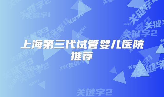 上海第三代试管婴儿医院推荐