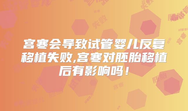 宫寒会导致试管婴儿反复移植失败,宫寒对胚胎移植后有影响吗!