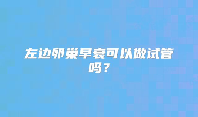 左边卵巢早衰可以做试管吗？