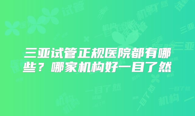 三亚试管正规医院都有哪些?哪家机构好一目了然