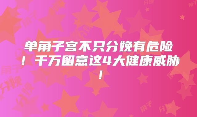 单角子宫不只分娩有危险！千万留意这4大健康威胁！