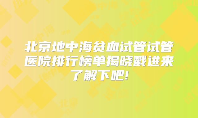 北京地中海贫血试管试管医院排行榜单揭晓戳进来了解下吧!