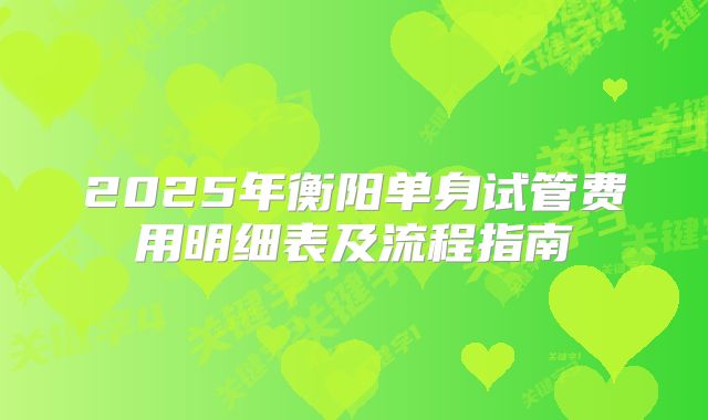 2025年衡阳单身试管费用明细表及流程指南
