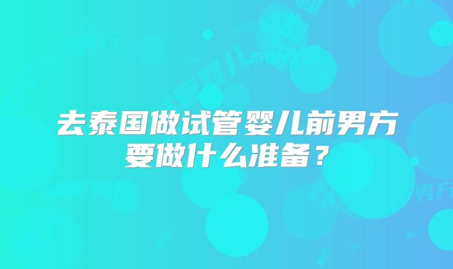去泰国做试管婴儿前男方要做什么准备？