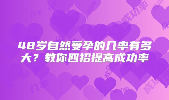 48岁自然受孕的几率有多大？教你四招提高成功率