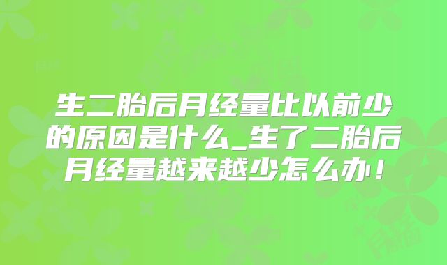 生二胎后月经量比以前少的原因是什么_生了二胎后月经量越来越少怎么办!