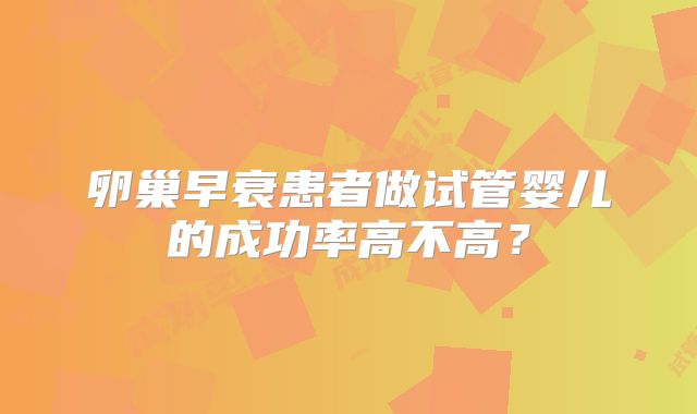 卵巢早衰患者做试管婴儿的成功率高不高?