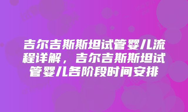 吉尔吉斯斯坦试管婴儿流程详解，吉尔吉斯斯坦试管婴儿各阶段时间安排