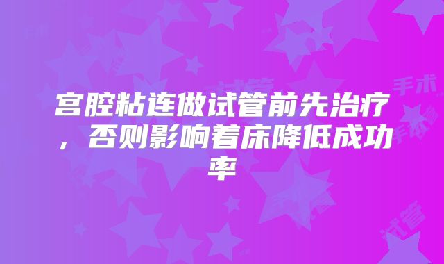 宫腔粘连做试管前先治疗，否则影响着床降低成功率