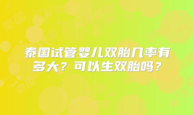 泰国试管婴儿双胎几率有多大？可以生双胎吗？