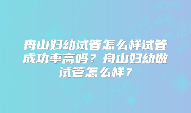 舟山妇幼试管怎么样试管成功率高吗？舟山妇幼做试管怎么样？