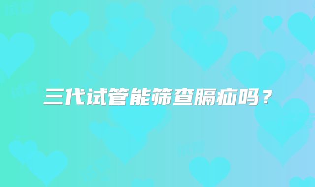三代试管能筛查膈疝吗？