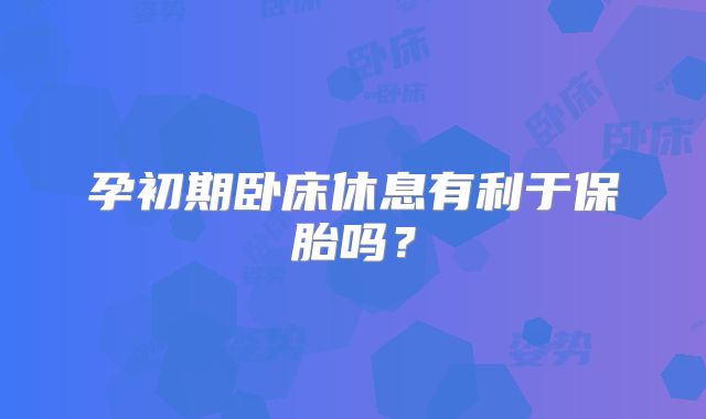 孕初期卧床休息有利于保胎吗？
