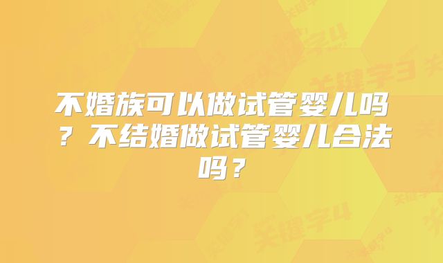 不婚族可以做试管婴儿吗？不结婚做试管婴儿合法吗？
