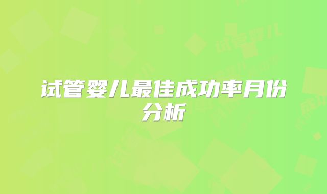 试管婴儿最佳成功率月份分析