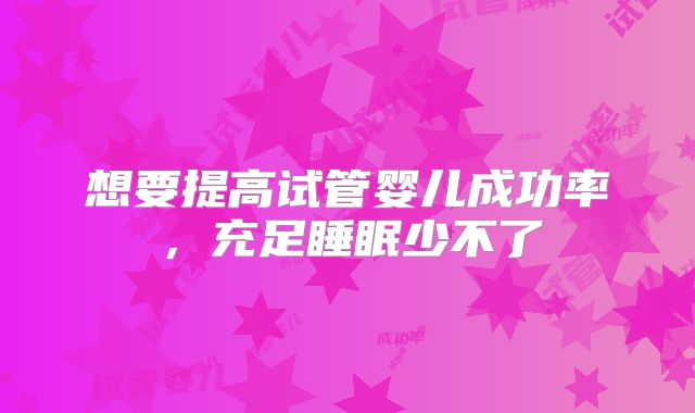 想要提高试管婴儿成功率,充足睡眠少不了