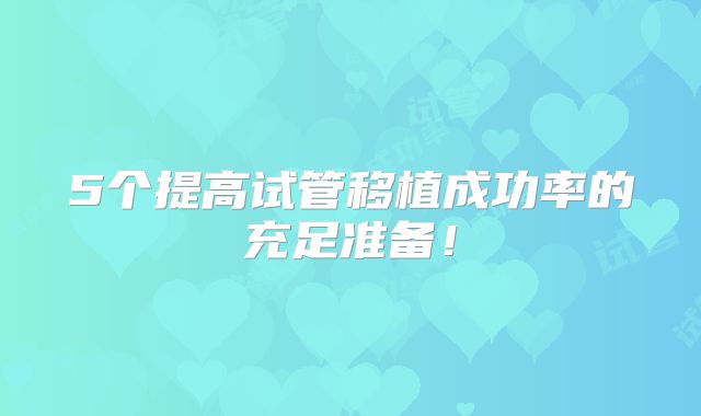 5个提高试管移植成功率的充足准备！