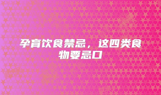 孕育饮食禁忌，这四类食物要忌口
