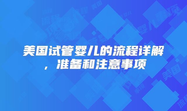 美国试管婴儿的流程详解,准备和注意事项