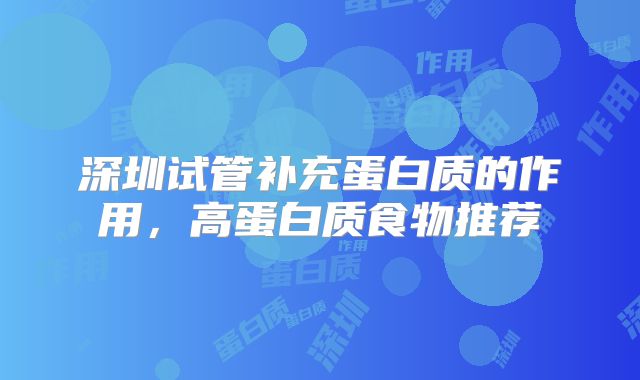 深圳试管补充蛋白质的作用，高蛋白质食物推荐