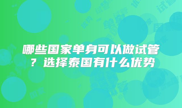 哪些国家单身可以做试管?选择泰国有什么优势