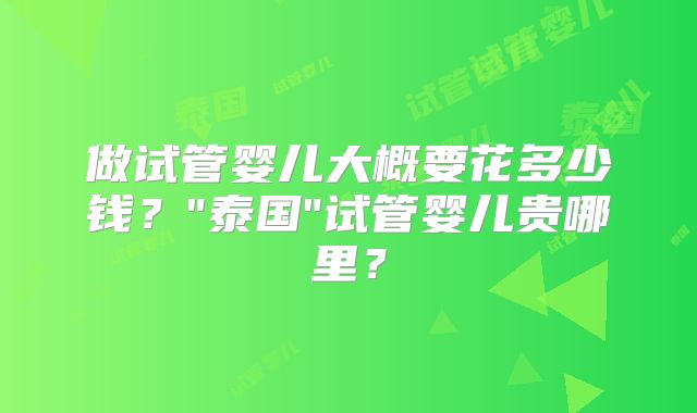 做试管婴儿大概要花多少钱？